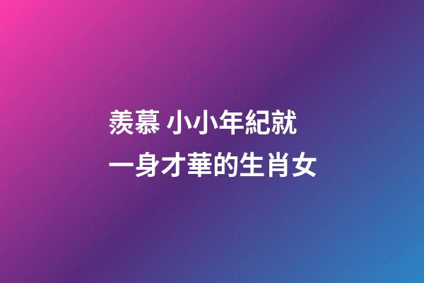 羨慕 小小年紀就一身才華的生肖女